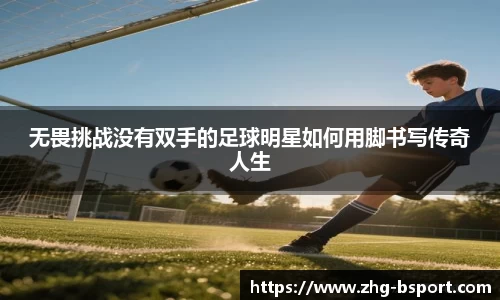 无畏挑战没有双手的足球明星如何用脚书写传奇人生
