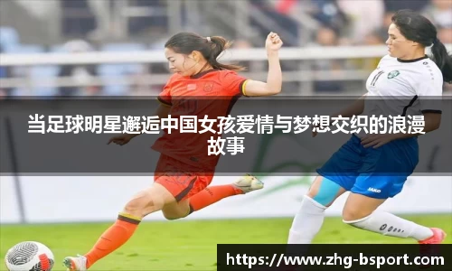 当足球明星邂逅中国女孩爱情与梦想交织的浪漫故事